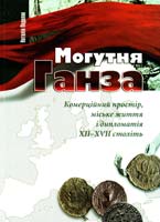 Подаляк Наталія Могутня Ганза. Комерційний простір, міське життя і дипломатія XII-XVII століть. Наукове видання 978-966-8201-56-1