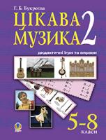 Букреєва Ганна Борисівна Цікава музика -2 : дидактичні ігри та вправи: 5 - 8 класи. 978-966-10-1855-5