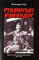 Гогун Олександр Сталінські командос. Українські партизанські формування, 1941-1944 рр. 978-966-974-254-4