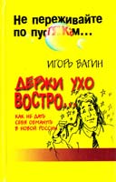 Игорь Вагин Держи ухо востро. Как не дать себя обмануть в новой России 5-7905-0528-7