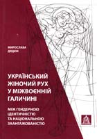 Дядюк Мирослав Український жіночий рух у міжвоєнній Галичині: між тендерною ідентичністю та національною заангажованістю. Монографія 978-966-8657-92-4