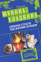 Мария Жукова-Гладкова Сильные страсти под жарким солнцем 978-5-699-36974-4