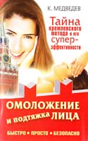 Медведев Константин Омоложение и подтяжка лица. Быстро. Просто. Безопасно. Тайна кремлевского метода и его суперэффективности 978-5-17-062987-9