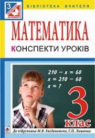 Грицина Мар’яна Степанівна, Добровольська Оксана Михайлівна, Заверуха Людмила Любомирівна Математика. Конспекти уроків : 3 клас : до Богдановича, Г.П.Лишенка 978-966-10-3877-5