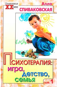 Алла Спиваковская Психотерапия: игра, детство, семья. Том 1 5-04-003915-8
