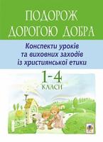 Каліберда Галина Антонівна Подорож Дорогою Добра : Конспекти уроків та виховних заходів з християнської етики. 1-4 класи 978-966-10-3866-9