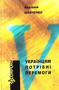 Шевченко Анатолій Українцям потрібні перемоги: повість, образки, оповіді, гуморески, публіцистичні статті 966-579-249-0