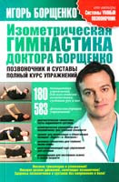 Борщенко Игорь Изометрическая гимнастика доктора Борщенко. Позвоночник и суставы. Полный курс упражнений 978-5-17-075511-0
