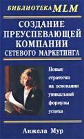 Анжела Мур Создание преуспевающей компании сетевого маркетинга. Новые стратегии на основании уникальной формулы успеха 5-8183-0415-9, 0-7615-1273-х