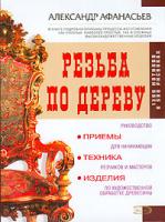 Александр Афанасьев Резьба по дереву. Приемы, техника, изделия 5-699-14174-х