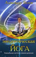 Александр Белов Энергетическая йога. Уникальная система самоисцеления 978-5-9787-0313-9