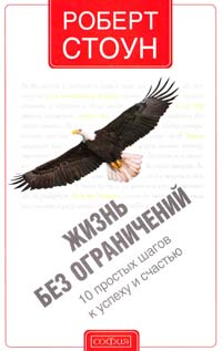 Стоун Роберт Жизнь без ограничений: 10 простых шагов к успеху и счастью 978-5-399-00410-5