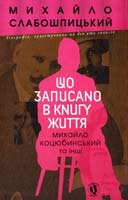 Слабошпицький Михайло Що записано в книгу життя : Михайло Коцюбинський та інші 978-617-605-007-0
