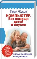 Жуков И. Компьютер. Без помощи детей и внуков. Самый понятный самоучитель 978-5-17-111120-5