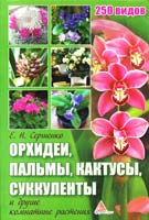 Сергиенко Е. Орхидеи, пальмы, кактусы, суккуленты и другие комнатные растения. 250 видов Орхидеи, пальмы, кактусы, суккуленты 978-617-594-410-3