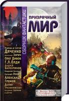Зорич Александр, Валентинов Андрей, Удалин Сергей, Трускиновская Далия, Гелприн Майк, Тихомиров Максим, Панченко Григорий, Дивов Олег, Марина и Сергей Дяченко, Громов Александр, Васильев Владимир, Логинов Святослав, Лукин Евгений, Генри Лайон Олди, Раткевич Элеонора, Каганов Леонид, Свержин Владимир, Чешко Федор, Данихнов Владимир, Трускиновская Далия, Гореликова Алла, Врочек Шимун, Шаинян Карина, Гелприн Майкл, Зонис Юлия, Тихомиров Максим, Тулина Светлана, Венгловский Владимир, Шакирова Анаста Призрачный мир. Сборник фантастики 978-966-14-7666-9