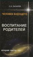 С. Н. Лазарев Человек будущего. Воспитание родителей. Часть 2 978-5-900694-17-7