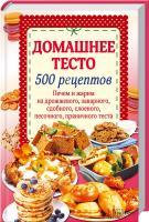 сост. Н. Попович Домашнее тесто. 500 рецептов. Печем и жарим из дрожжевого, заварного, сдобного, слоеного, песочного, пряничного теста 978-966-14-9315-4