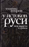 Егоров Владимир У истоков Руси: меж варягом и греком 978-5-699-39871-3