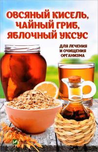 Романова Марина Овсяный кисель, чайный гриб, яблочный уксус. Для лечения и очищения организма 978-966-942-052-7