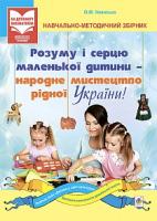 Уманська Олена Миколаївна Розуму і серцю маленької дитини - народне мистецтво рідної України : навчально-методичний збірник 978-966-10-2787-8