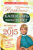 Правдина Наталия Календарь привлечения денег. На каждый день 2015 года. Впервые! 365 самых сильных практик! 978-5-17-086040-1