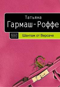 Татьяна Гармаш-Роффе Шантаж от Версаче 978-5-699-20896-8