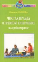 Надежда Семенова Чистая правда о грязном кишечнике и о дисбактериозе 5-8174-0365-х, 5-8174-0365-7