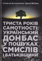 Станіслав Кульчицький, Лариса Якубова Триста років самотності: український Донбас у пошуках смислів і Батьківщини 978-617-7023-44-8