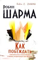 Шарма Робин Как побеждать. 8 ритуалов успеха в жизни и бизнесе от монаха, который продал свой «феррари» 978-5-17-086000-5