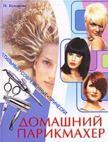 И. Булгакова Домашний парикмахер. Стильные современные прически 978-5-9567-0332-3, 978-5-9567-0331-0