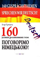 Грицюк Ігор Sprechen wir Deutsch! 160 Gesprächsthemen. Поговорімо німецькою! 160 усних розмовних тем 978-966-07-1723-7