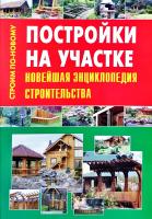 Сост. В.И. Рыженко, В.В. Селиван Постройки на участке. Новейшая энциклопедия строительства 978-5-488-02643-8