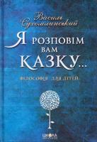 Сухомлинський Василь Я розповім вам казку... Філософія для дітей 978-966-429-395-9