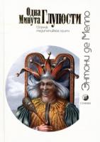 Энтони де Мелло Одна минута глупости. Сборник медитативных притч 5-9550-0247-2