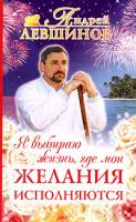 Андрей Левшинов Я выбираю жизнь, где мои желания исполняются 5-94946-172-х