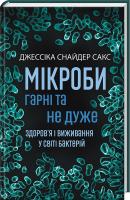 Снайдер Сакс Джессіка Мікроби гарні та не дуже. Здоров’я і виживання у світі бактерій 978-617-12-4325-5
