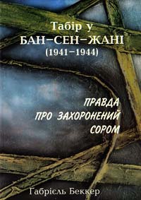 Беккер Габріель Табір у Бан-Сен-Жані (1941-1944 pp.): Правда про захоронений сором 966-7060-49-5