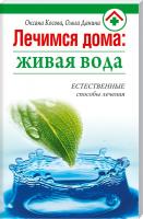 Оксана Косова , Ольга Данина Лечимся дома: живая вода 978-985-443-663-0