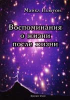 Ньютон Майкл ВОСПОМИНАНИЯ О ЖИЗНИ ПОСЛЕ ЖИЗНИ. Жизнь между жизнями. История личностной трансформации 978-5-94432-099-5