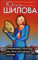 Юлия Шилова Утомленные счастьем, или Моя случайная любовь 978-5-699-29683-5