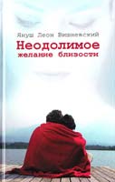 Януш Леон Вишневский Неодолимое желание близости 978-5-17-073124-4, 978-5-271-34250-9, 978-985-16-9653-2