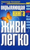Александр Казакевич Окрыляющая книга. Живи легко 978-5-227-02009-3