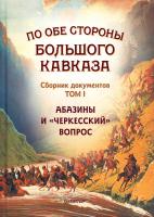 Экзеков Мусса По обе стороны Большого Кавказа. Сборник документов. Том 1. Абазины и «черкесский» вопрос 978-5-459-01091-6