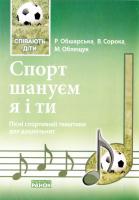 Р. В. Обшарська, В. І. Сорока, М. Й. Облещук Спорт шануєм я і ти: пісні спортивної тематики для дошкільнят 978-617-540-672-4