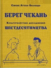 Беллецца Аттіліо Сімоне Берег чекань. Культурологічне дослідження шістдесятництва 978-617-8445-03-4