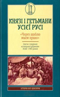 Горобець Віктор Князі і гетьмани усієї Русі. «Через шаблю маєм право». Злети і падіння козацької держави 1648-1783 978-617-12-0872-8