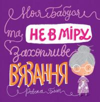 Ровена Бліт Моя бабуся та не в мiру захопливе в’язання 978-617-7579-53-2