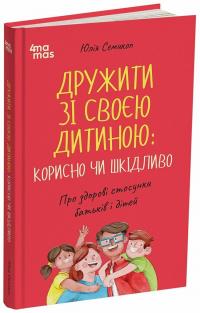 Ю. Семикоп Дружити зі своєю дитиною: корисно чи шкідливо. Про здорові стосунки батьків і дітей 978-617-00-4406-8