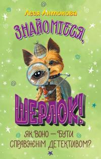 Антонова Леся Як воно — бути справжнім детективом? (Знайомтеся, Шерлок! #4) 9786178373603